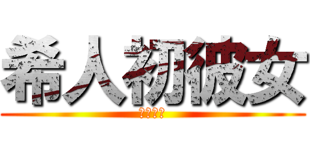 希人初彼女 (流石に草)