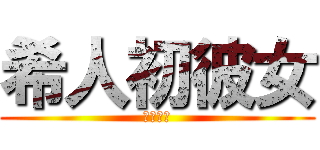 希人初彼女 (流石に草)