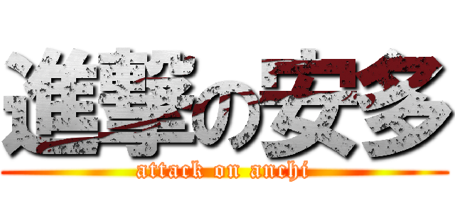 進撃の安多 (attack on anchi)