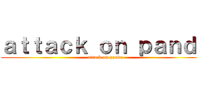 ａｔｔａｃｋ ｏｎ ｐａｎｄａ (attack on panda)