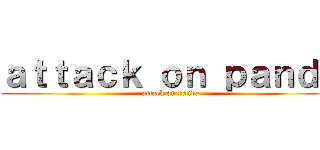 ａｔｔａｃｋ ｏｎ ｐａｎｄａ (attack on panda)