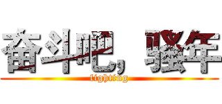 奋斗吧，骚年 (fighting)