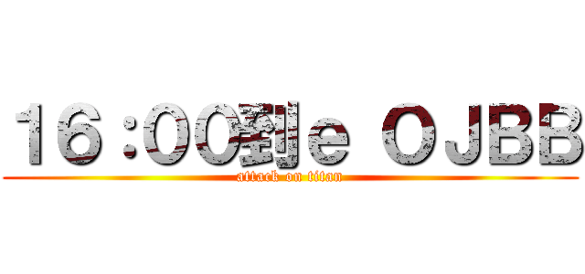 １６：００到ｅ ＯＪＢＢ (attack on titan)
