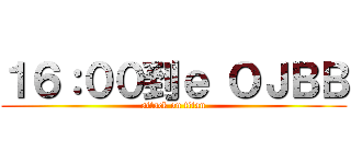 １６：００到ｅ ＯＪＢＢ (attack on titan)