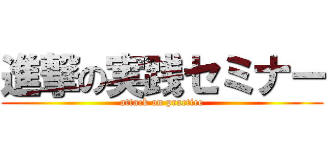 進撃の実践セミナー (attack on practice)