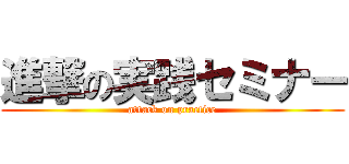 進撃の実践セミナー (attack on practice)