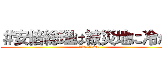 ＃安倍総理は被災地に冷たい (Abe is cold)