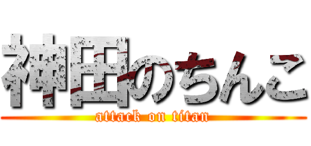 神田のちんこ (attack on titan)