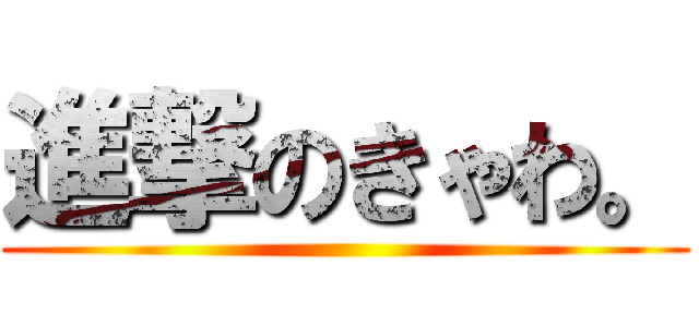 進撃のきゃわ。 ()