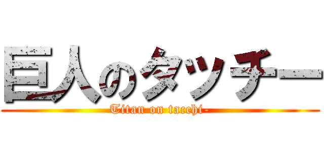 巨人のタッチー (Titan on tacchi-)