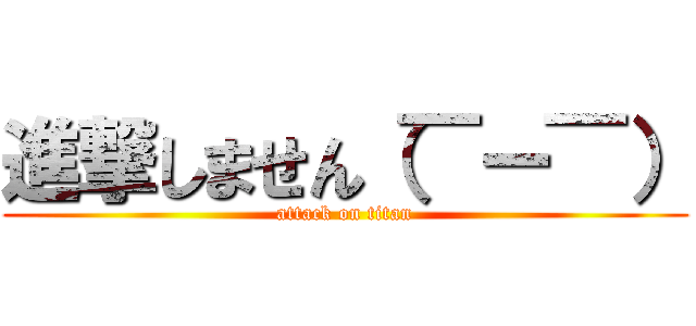 進撃しません（￣ー￣） (attack on titan)