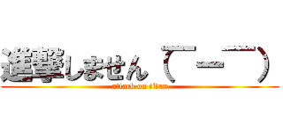 進撃しません（￣ー￣） (attack on titan)