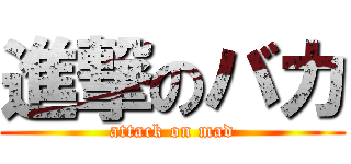 進撃のバカ (attack on mad)