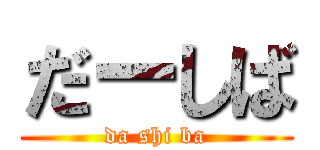 だーしば (da shi ba)
