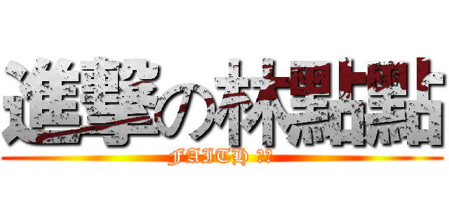 進撃の林點點 (FAITH 忠誠)