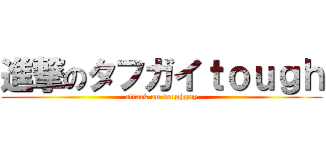 進撃のタフガイｔｏｕｇｈ (attack on toughguy)