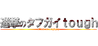 進撃のタフガイｔｏｕｇｈ (attack on toughguy)