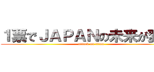 １票でＪＡＰＡＮの未来が変わる (attack on titan)