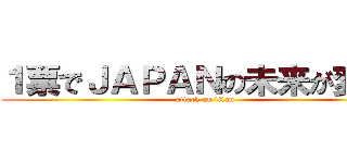 １票でＪＡＰＡＮの未来が変わる (attack on titan)