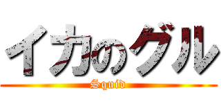 イカのグル (Squid)