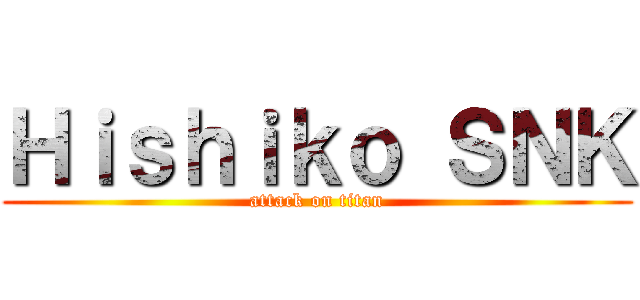 Ｈｉｓｈｉｋｏ ＳＮＫ (attack on titan)