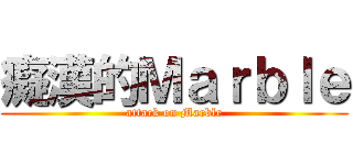 癡漢的Ｍａｒｂｌｅ (attack on Marble)