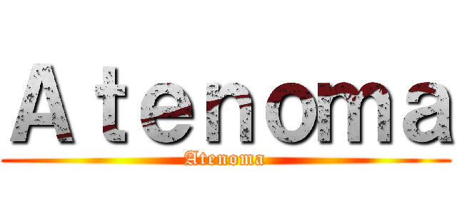 Ａｔｅｎｏｍａ (Atenoma)