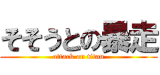 そそうとの暴走 (attack on titan)