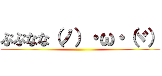 ぷぷなな（ノ）・ω・（ヾ） ()