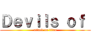 Ｄｅｖｉｌｓ ｏｆ  (attack on titan)