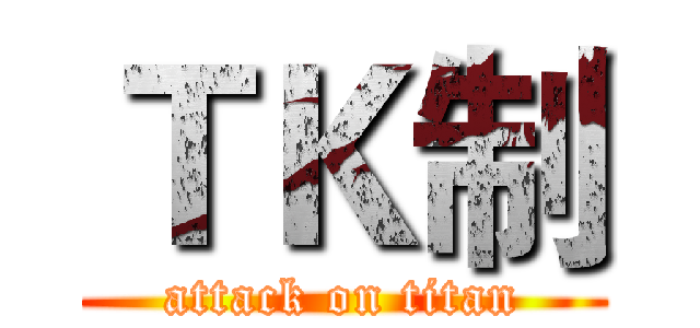ＴＫ制 (attack on titan)