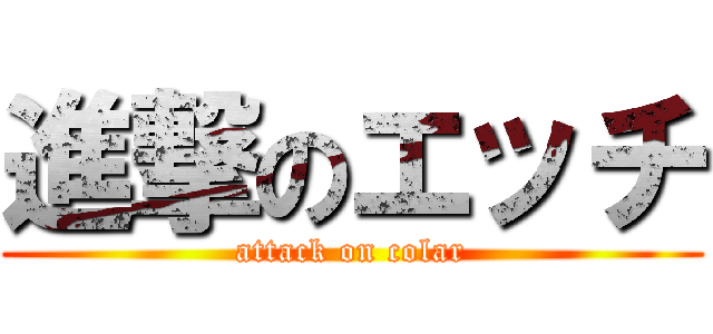 進撃のエッチ (attack on colar)
