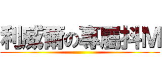 利威爾の專屬抖Ｍ ()