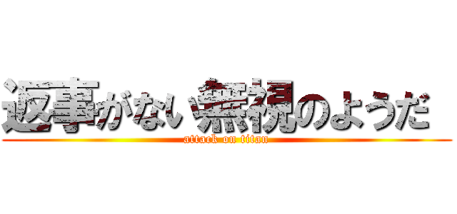 返事がない無視のようだ  (attack on titan)