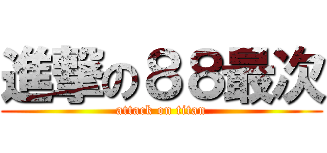 進撃の８８最次 (attack on titan)