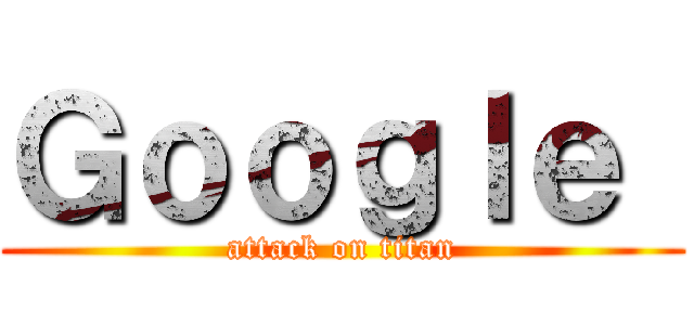 Ｇｏｏｇｌｅ  (attack on titan)