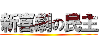 新喜劇の民主 ()