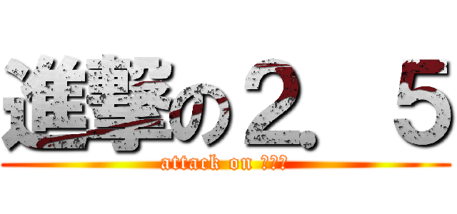 進撃の２．５ (attack on ２．５)