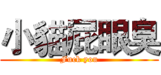 小貓屁眼臭 (Fuck you)