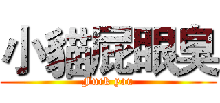 小貓屁眼臭 (Fuck you)