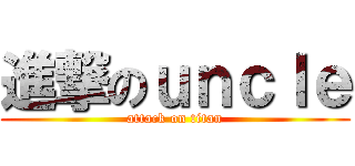 進撃のｕｎｃｌｅ (attack on titan)