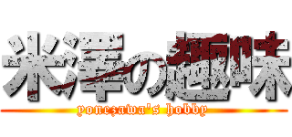 米澤の趣味 (yonezawa\'s hobby)