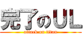 完了のＵＬ (attack on titan)