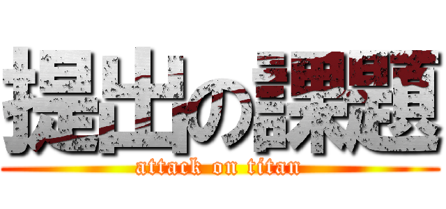 提出の課題 (attack on titan)
