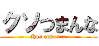 クソつまんな (Kusotumanna)