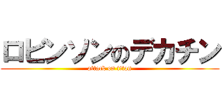 ロビンソンのデカチン (attack on titan)