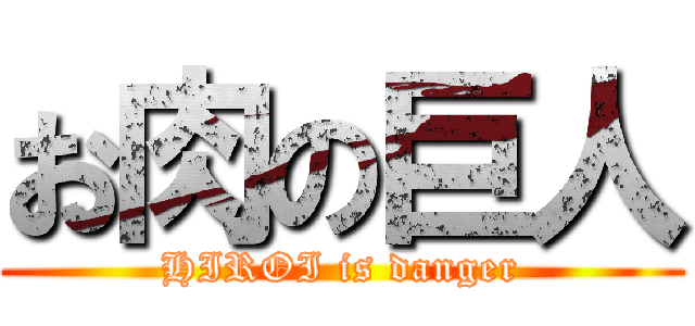 お肉の巨人 (HIROI is danger)