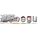 進撃のｅｇｕ (attack on egu)