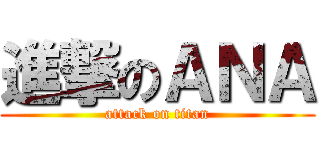 進撃のＡＮＡ (attack on titan)