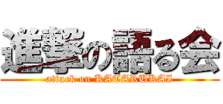 進撃の語る会 (attack on KATARUKAI)